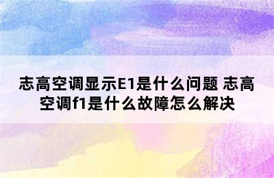 志高空调显示E1是什么问题 志高空调f1是什么故障怎么解决